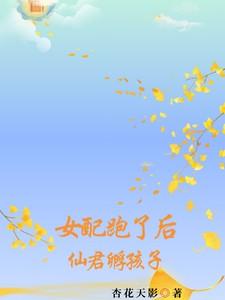 女配跑了后,仙君孵孩子 女配跑了后,仙君孵孩子