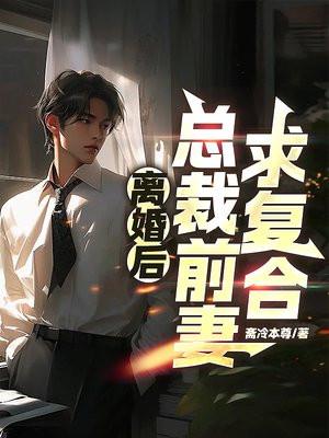 离婚后,总裁前妻求复合 离婚后,总裁前妻求复合