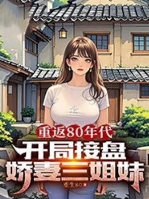 重返80年代,开局接盘娇妻三姐妹 重返80年代,开局接盘娇妻三姐妹