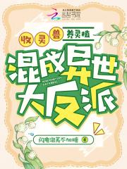 收灵兽,养灵植,混成异世大反派 收灵兽,养灵植,混成异世大反派