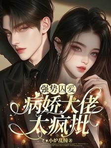 强势囚爱:病娇大佬太疯批 强势囚爱:病娇大佬太疯批