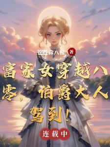 富家女穿越八零,伯爵大人驾到! 富家女穿越八零,伯爵大人驾到!