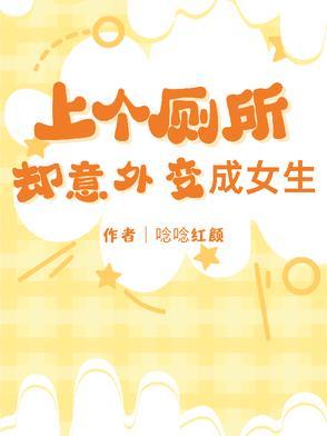 上个厕所却意外变成女生 上个厕所却意外变成女生