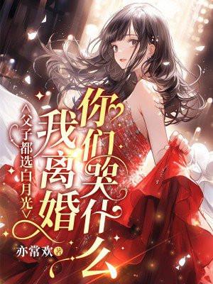 父子都选白月光?我离婚你们哭什么? 父子都选白月光?我离婚你们哭什么?