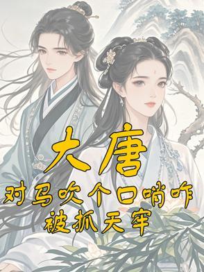 大唐:对马吹个口哨咋被抓天牢 大唐:对马吹个口哨咋被抓天牢