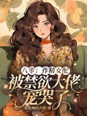 八零:作精女配被禁欲大佬宠哭了 八零:作精女配被禁欲大佬宠哭了