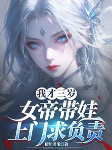 我才三岁,女帝带娃上门求负责 我才三岁,女帝带娃上门求负责