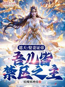 遮天:娶妻证帝,吾儿皆禁区之主 遮天:娶妻证帝,吾儿皆禁区之主