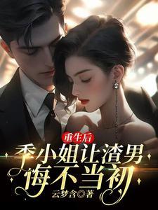 重生后季小姐让渣男悔不当初 重生后季小姐让渣男悔不当初