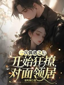一次偶遇之后,开始狂撩对面邻居 一次偶遇之后,开始狂撩对面邻居