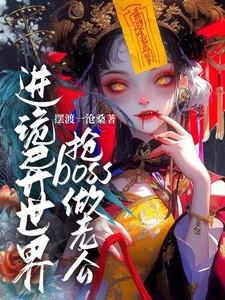 进诡异世界抢boss做老公 进诡异世界抢boss做老公