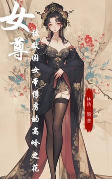 女尊:被敌国女帝俘虏的高岭之花 女尊:被敌国女帝俘虏的高岭之花