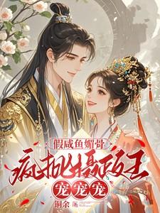 假咸鱼媚骨,疯批摄政王宠宠宠 假咸鱼媚骨,疯批摄政王宠宠宠