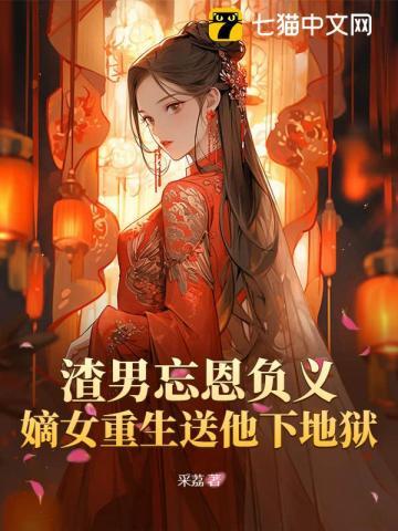 渣男忘恩负义,嫡女重生送他下地狱 渣男忘恩负义,嫡女重生送他下地狱