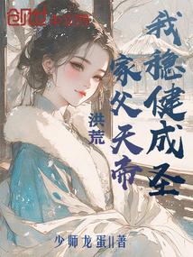 洪荒:家父天帝?我稳健成圣 洪荒:家父天帝?我稳健成圣