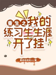 重生之我的练习生生涯开了挂 重生之我的练习生生涯开了挂