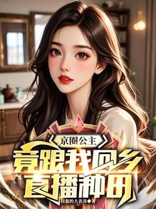 京圈公主,竟跟我回乡直播种田 京圈公主,竟跟我回乡直播种田