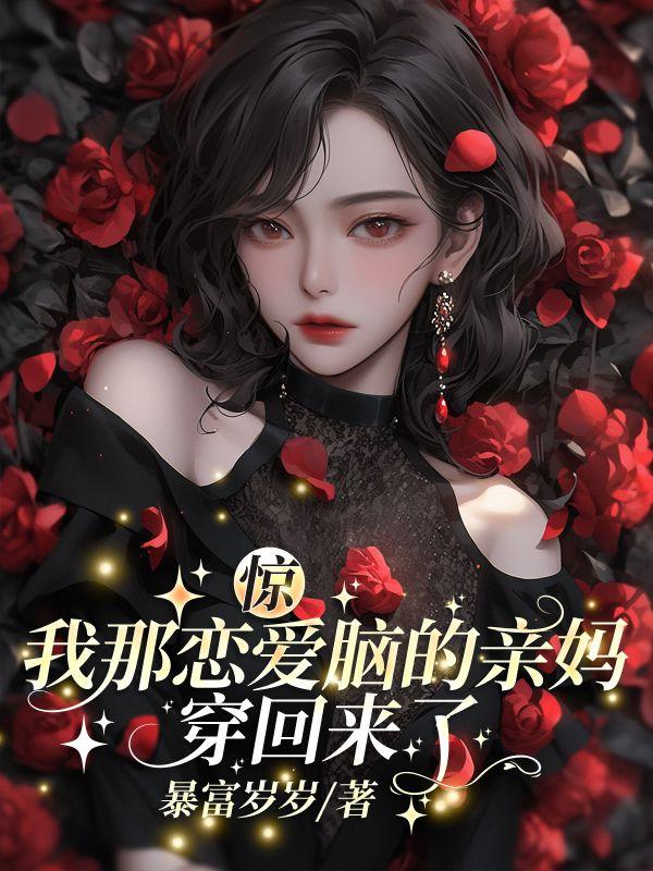 惊!我那恋爱脑的亲妈穿回来了 惊!我那恋爱脑的亲妈穿回来了