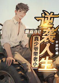 重返82,真少爷带老小逆袭人生 重返82,真少爷带老小逆袭人生