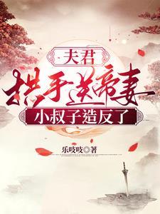 夫君拱手送帝妻,小叔子造反了! 夫君拱手送帝妻,小叔子造反了!