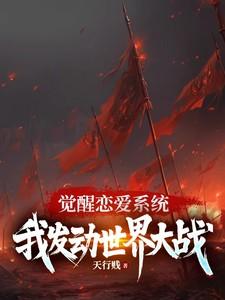 觉醒恋爱系统,我发动世界大战 觉醒恋爱系统,我发动世界大战