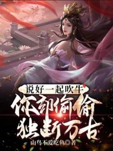 说好一起吹牛,你却偷偷独断万古 说好一起吹牛,你却偷偷独断万古