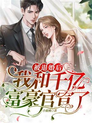 被退婚后:我和千亿富豪官宣了 被退婚后:我和千亿富豪官宣了