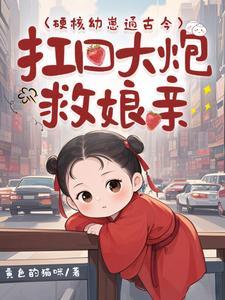硬核幼崽通古今,扛回大炮救娘亲 硬核幼崽通古今,扛回大炮救娘亲