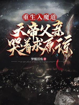 重生入魔道,天帝父亲哭着求原谅 重生入魔道,天帝父亲哭着求原谅