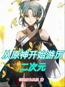 回归即无敌从原神开始游历二次元 回归即无敌从原神开始游历二次元