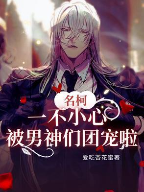 名柯:一不小心被男神们团宠啦 名柯:一不小心被男神们团宠啦