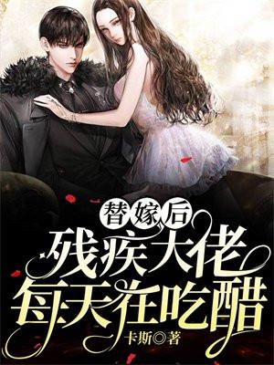 替嫁后,残疾大佬每天在吃醋 替嫁后,残疾大佬每天在吃醋