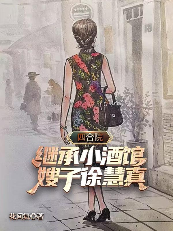 四合院:继承小酒馆,嫂子徐慧真 四合院:继承小酒馆,嫂子徐慧真